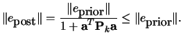 $
 \Vert e_{\mbox{post}} \Vert =
 \frac{\textstyle \Vert e_{\mbox{prior}} \Vert}
 {\textstyle 1+{\bf a}^T {\bf P}_k {\bf a}} < \Vert e_{\mbox{prior}}\Vert.
 $